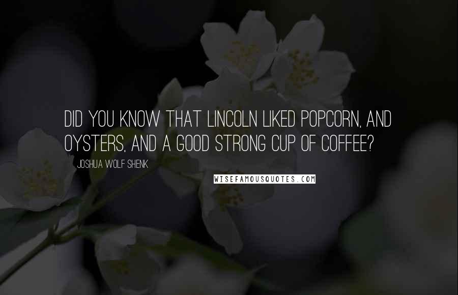 Joshua Wolf Shenk Quotes: Did you know that Lincoln liked popcorn, and oysters, and a good strong cup of coffee?