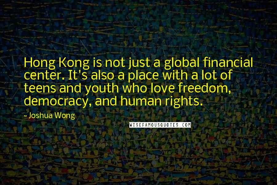 Joshua Wong Quotes: Hong Kong is not just a global financial center. It's also a place with a lot of teens and youth who love freedom, democracy, and human rights.