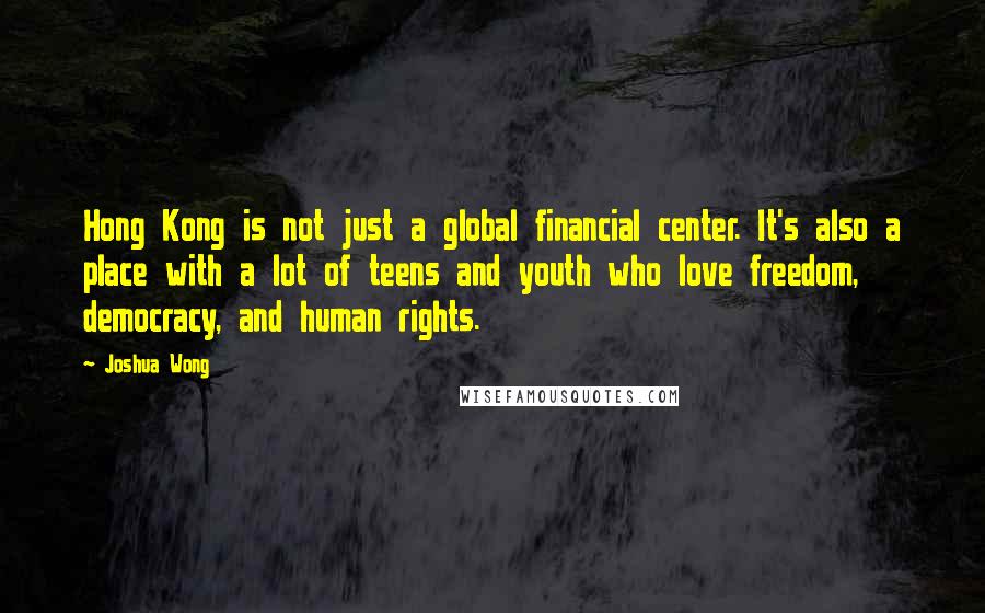 Joshua Wong Quotes: Hong Kong is not just a global financial center. It's also a place with a lot of teens and youth who love freedom, democracy, and human rights.