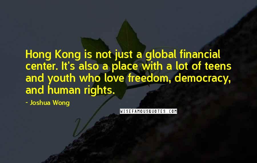 Joshua Wong Quotes: Hong Kong is not just a global financial center. It's also a place with a lot of teens and youth who love freedom, democracy, and human rights.