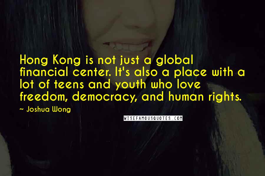 Joshua Wong Quotes: Hong Kong is not just a global financial center. It's also a place with a lot of teens and youth who love freedom, democracy, and human rights.