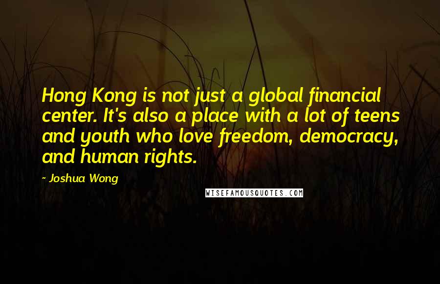 Joshua Wong Quotes: Hong Kong is not just a global financial center. It's also a place with a lot of teens and youth who love freedom, democracy, and human rights.