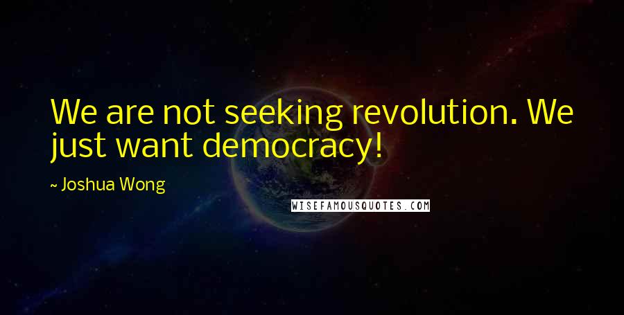 Joshua Wong Quotes: We are not seeking revolution. We just want democracy!