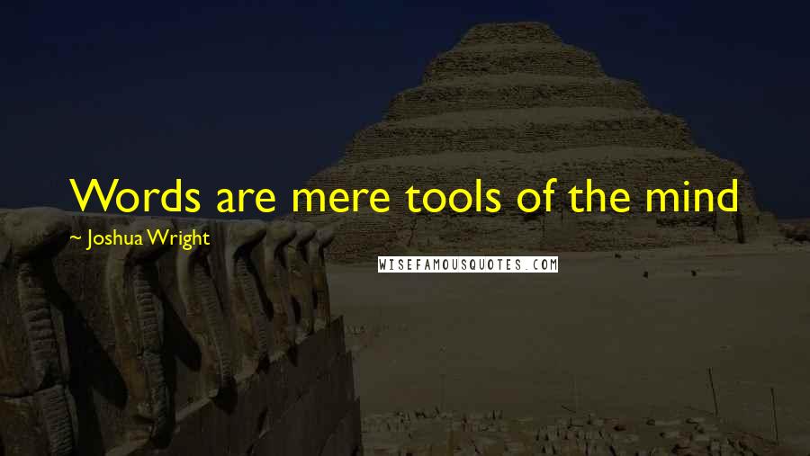 Joshua Wright Quotes: Words are mere tools of the mind