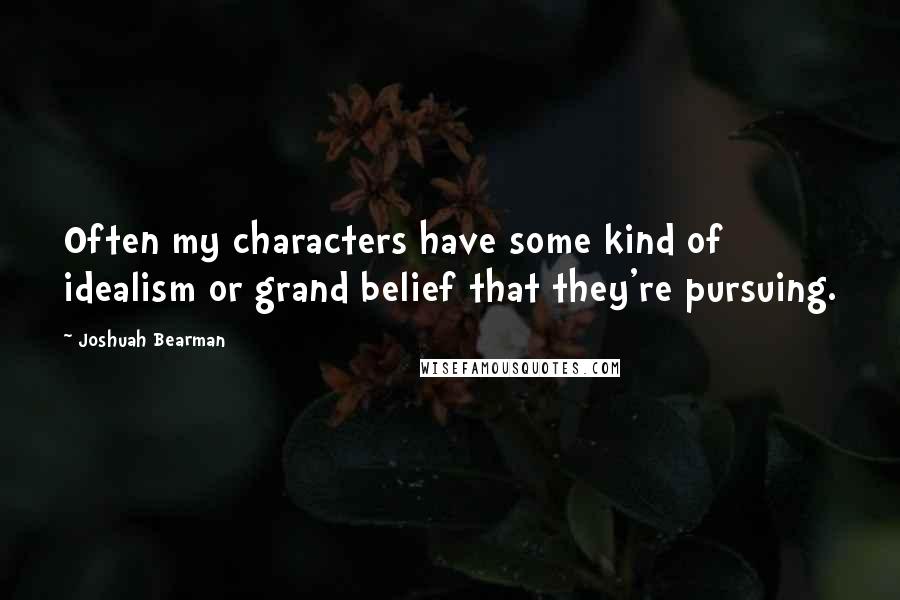 Joshuah Bearman Quotes: Often my characters have some kind of idealism or grand belief that they're pursuing.