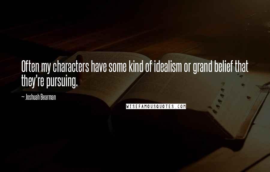 Joshuah Bearman Quotes: Often my characters have some kind of idealism or grand belief that they're pursuing.