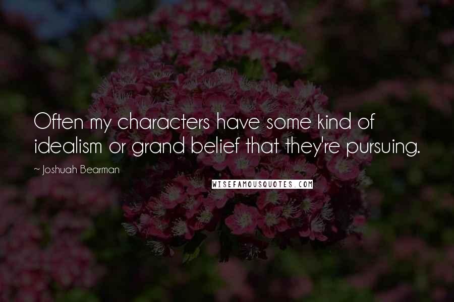 Joshuah Bearman Quotes: Often my characters have some kind of idealism or grand belief that they're pursuing.