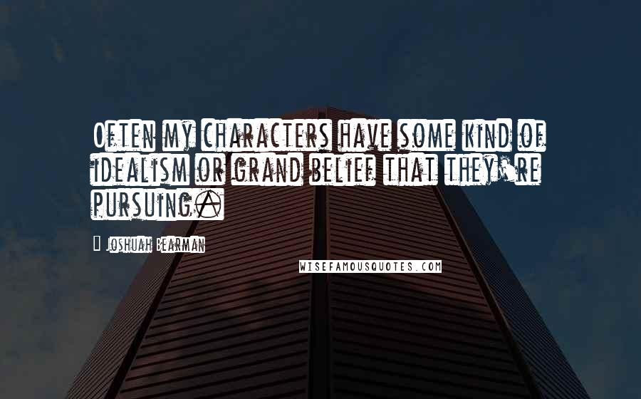 Joshuah Bearman Quotes: Often my characters have some kind of idealism or grand belief that they're pursuing.