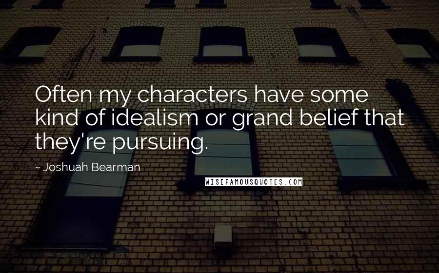 Joshuah Bearman Quotes: Often my characters have some kind of idealism or grand belief that they're pursuing.