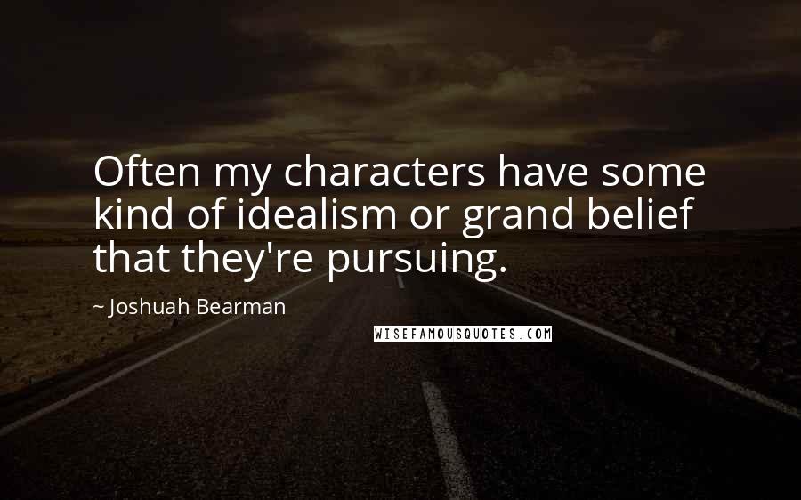 Joshuah Bearman Quotes: Often my characters have some kind of idealism or grand belief that they're pursuing.