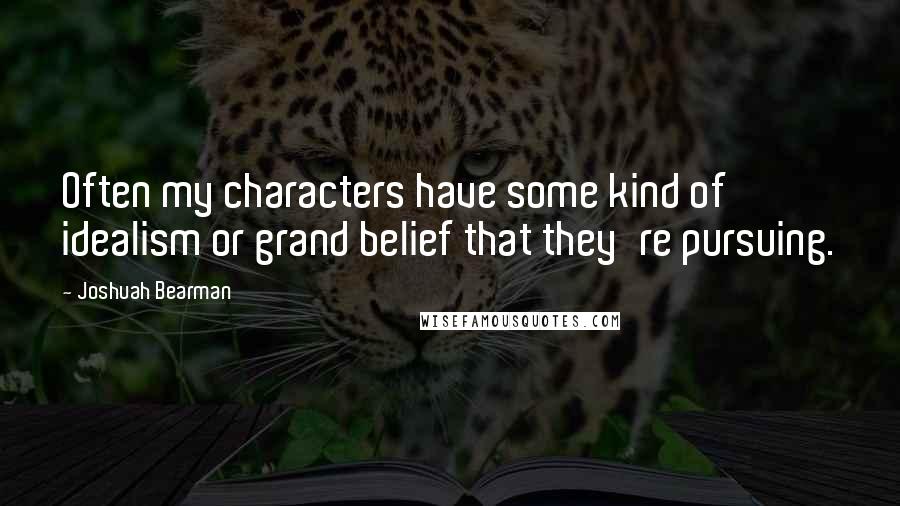 Joshuah Bearman Quotes: Often my characters have some kind of idealism or grand belief that they're pursuing.