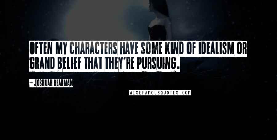 Joshuah Bearman Quotes: Often my characters have some kind of idealism or grand belief that they're pursuing.