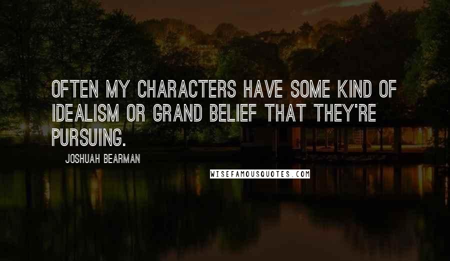 Joshuah Bearman Quotes: Often my characters have some kind of idealism or grand belief that they're pursuing.