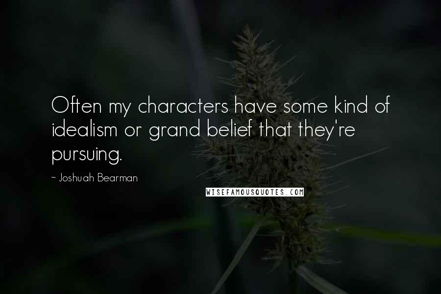 Joshuah Bearman Quotes: Often my characters have some kind of idealism or grand belief that they're pursuing.