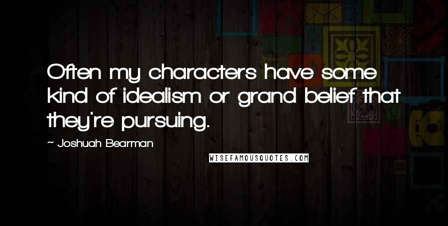 Joshuah Bearman Quotes: Often my characters have some kind of idealism or grand belief that they're pursuing.