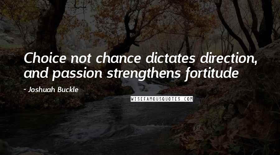 Joshuah Buckle Quotes: Choice not chance dictates direction, and passion strengthens fortitude