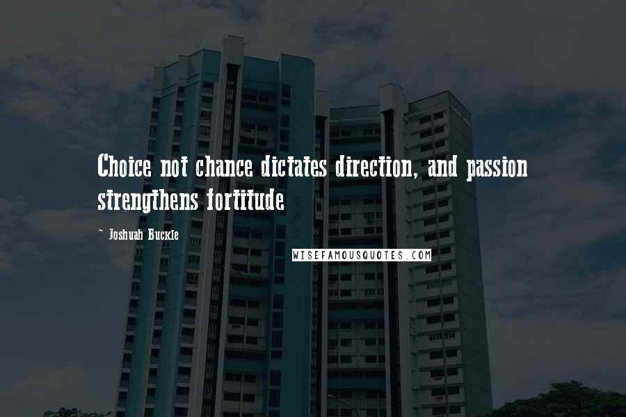 Joshuah Buckle Quotes: Choice not chance dictates direction, and passion strengthens fortitude