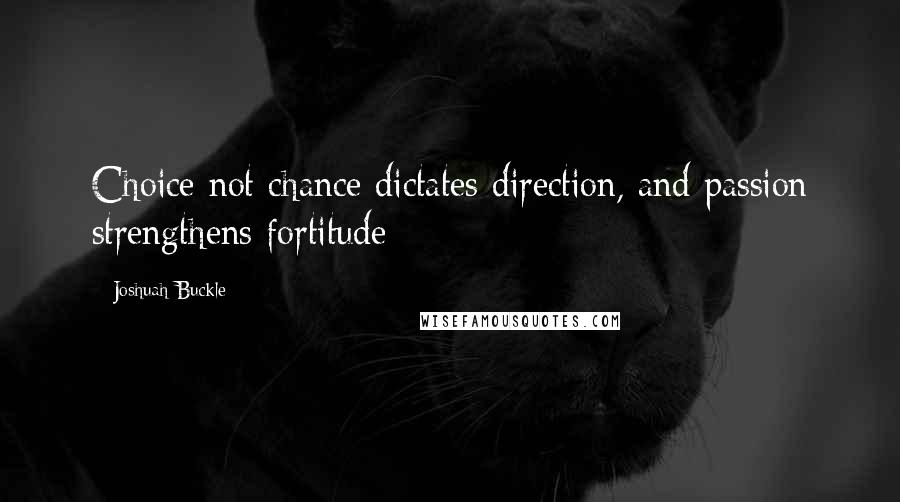 Joshuah Buckle Quotes: Choice not chance dictates direction, and passion strengthens fortitude