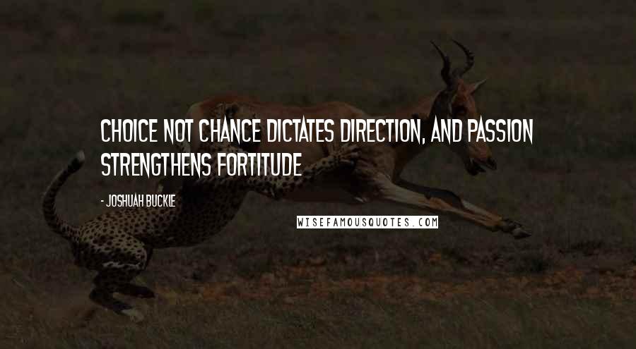 Joshuah Buckle Quotes: Choice not chance dictates direction, and passion strengthens fortitude