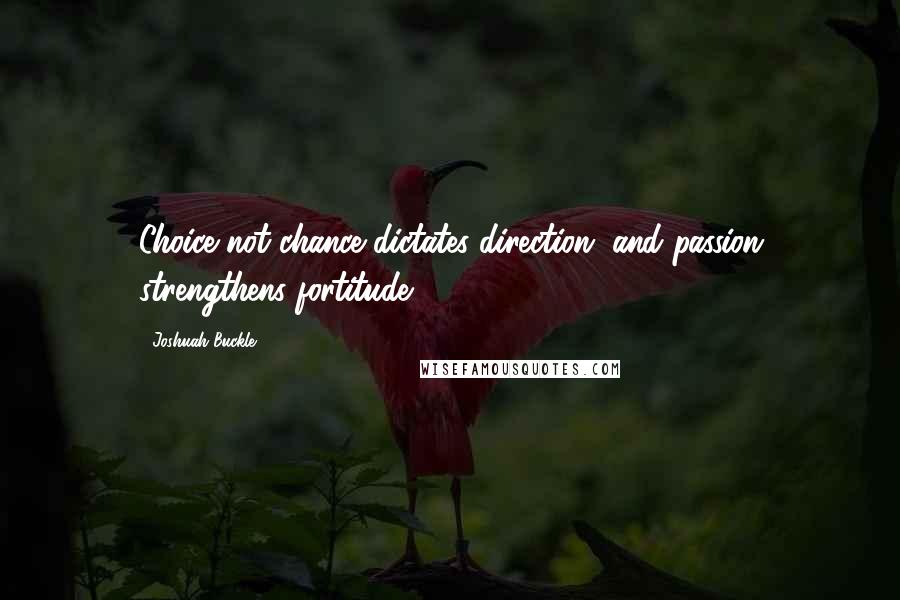 Joshuah Buckle Quotes: Choice not chance dictates direction, and passion strengthens fortitude