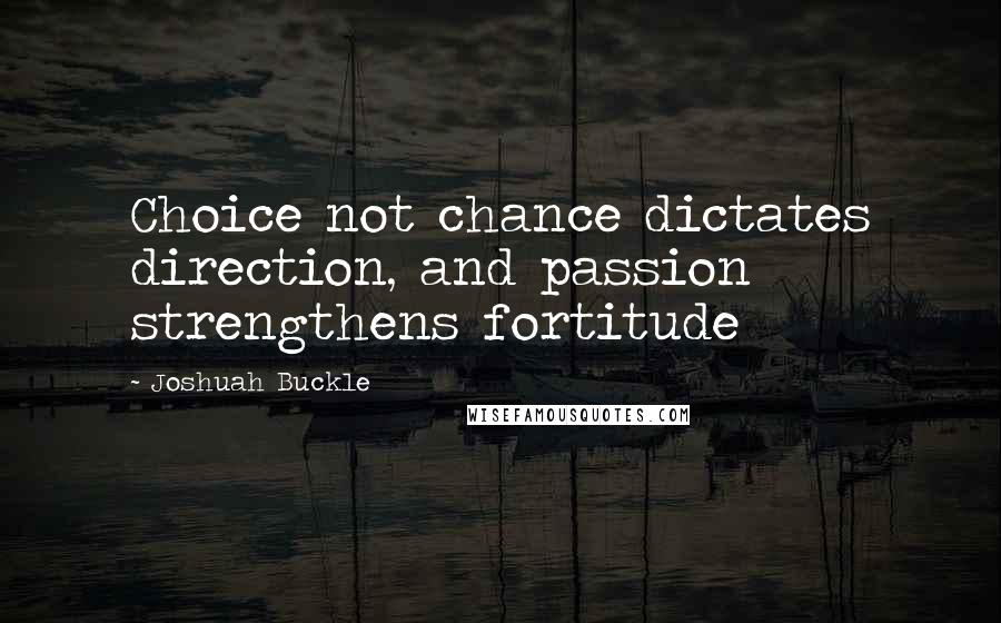 Joshuah Buckle Quotes: Choice not chance dictates direction, and passion strengthens fortitude