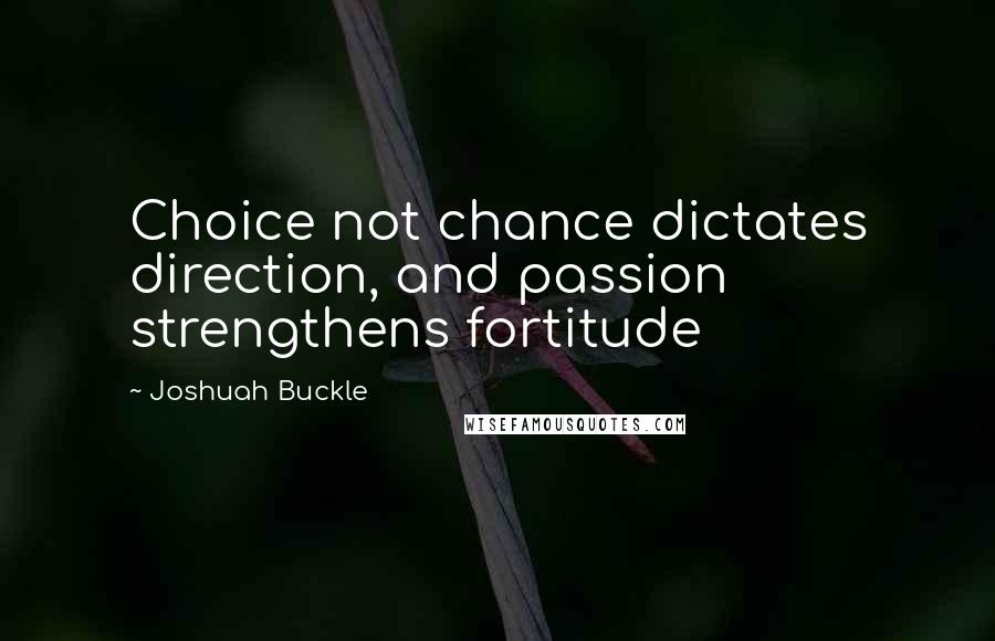 Joshuah Buckle Quotes: Choice not chance dictates direction, and passion strengthens fortitude