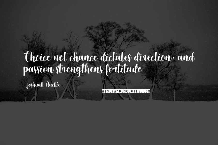 Joshuah Buckle Quotes: Choice not chance dictates direction, and passion strengthens fortitude