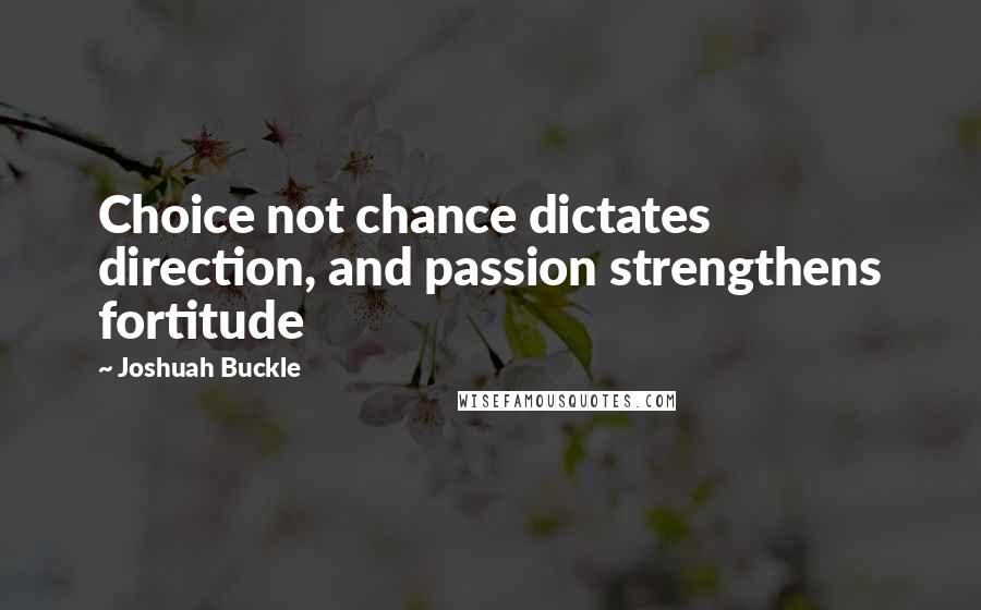 Joshuah Buckle Quotes: Choice not chance dictates direction, and passion strengthens fortitude