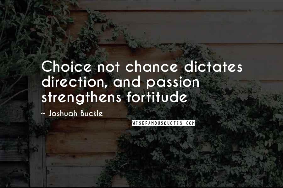Joshuah Buckle Quotes: Choice not chance dictates direction, and passion strengthens fortitude