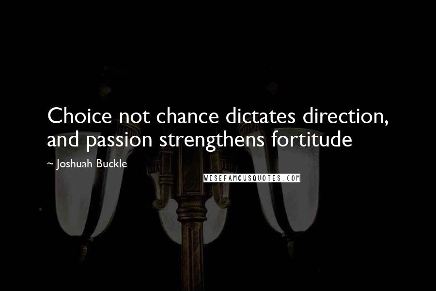 Joshuah Buckle Quotes: Choice not chance dictates direction, and passion strengthens fortitude