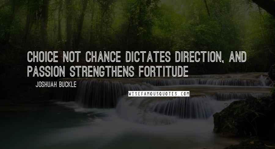 Joshuah Buckle Quotes: Choice not chance dictates direction, and passion strengthens fortitude