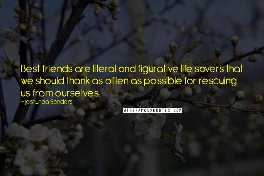 Joshunda Sanders Quotes: Best friends are literal and figurative life savers that we should thank as often as possible for rescuing us from ourselves.