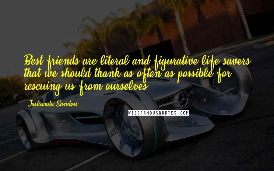 Joshunda Sanders Quotes: Best friends are literal and figurative life savers that we should thank as often as possible for rescuing us from ourselves.