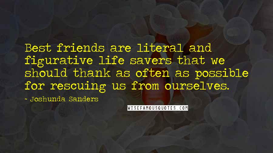 Joshunda Sanders Quotes: Best friends are literal and figurative life savers that we should thank as often as possible for rescuing us from ourselves.