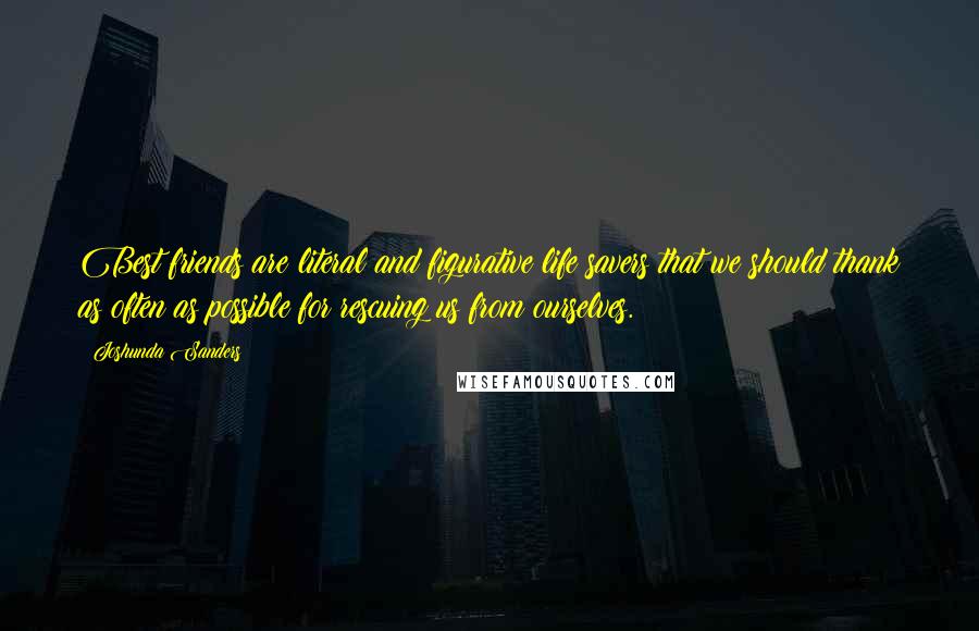 Joshunda Sanders Quotes: Best friends are literal and figurative life savers that we should thank as often as possible for rescuing us from ourselves.