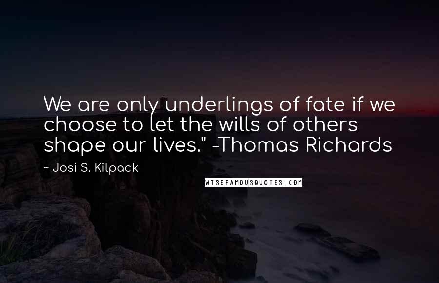 Josi S. Kilpack Quotes: We are only underlings of fate if we choose to let the wills of others shape our lives." -Thomas Richards