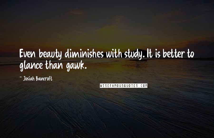 Josiah Bancroft Quotes: Even beauty diminishes with study. It is better to glance than gawk.