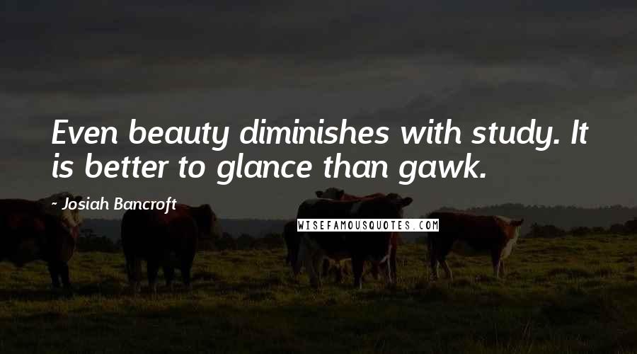 Josiah Bancroft Quotes: Even beauty diminishes with study. It is better to glance than gawk.