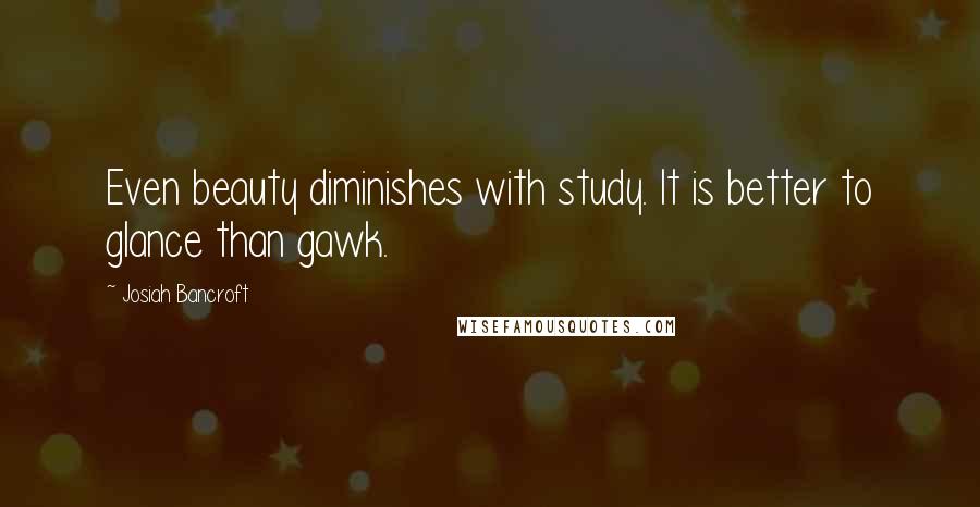 Josiah Bancroft Quotes: Even beauty diminishes with study. It is better to glance than gawk.