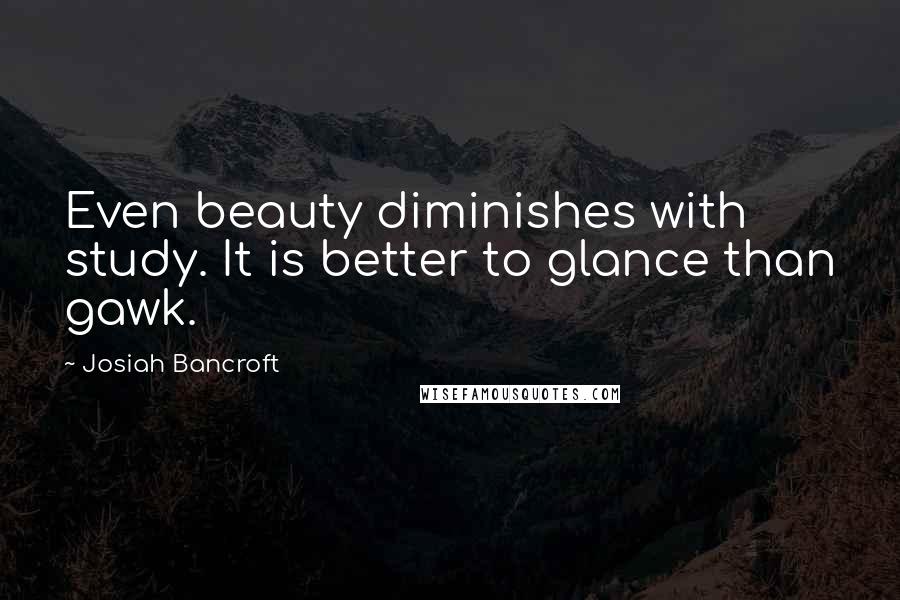 Josiah Bancroft Quotes: Even beauty diminishes with study. It is better to glance than gawk.