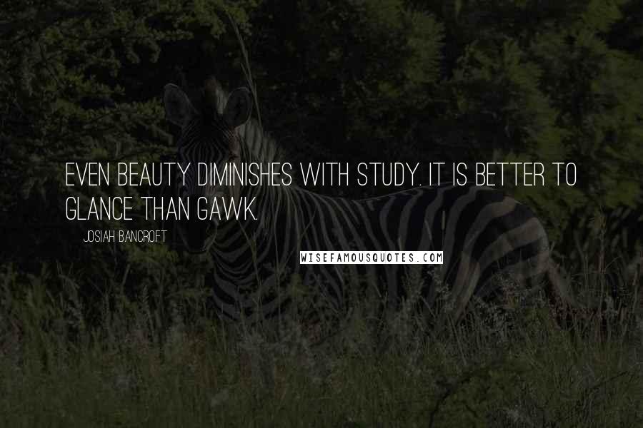 Josiah Bancroft Quotes: Even beauty diminishes with study. It is better to glance than gawk.