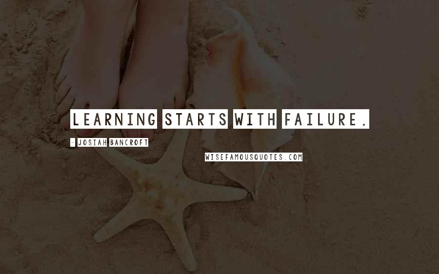 Josiah Bancroft Quotes: Learning starts with failure.
