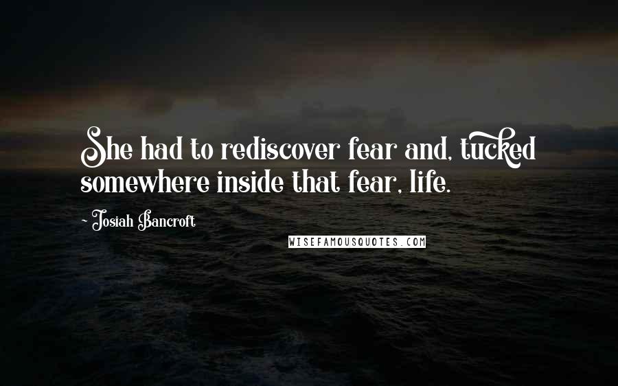 Josiah Bancroft Quotes: She had to rediscover fear and, tucked somewhere inside that fear, life.