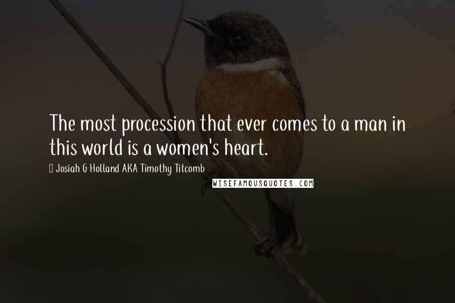 Josiah G Holland AKA Timothy Titcomb Quotes: The most procession that ever comes to a man in this world is a women's heart.