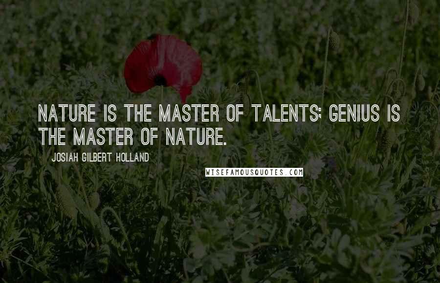 Josiah Gilbert Holland Quotes: Nature is the master of talents; genius is the master of nature.