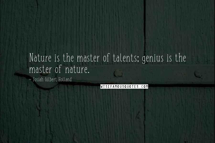 Josiah Gilbert Holland Quotes: Nature is the master of talents; genius is the master of nature.