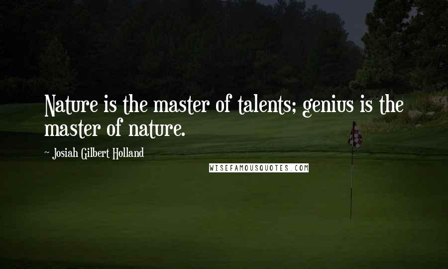 Josiah Gilbert Holland Quotes: Nature is the master of talents; genius is the master of nature.