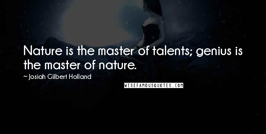 Josiah Gilbert Holland Quotes: Nature is the master of talents; genius is the master of nature.