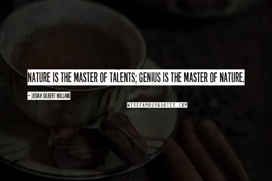 Josiah Gilbert Holland Quotes: Nature is the master of talents; genius is the master of nature.