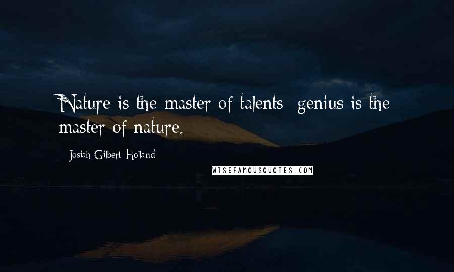 Josiah Gilbert Holland Quotes: Nature is the master of talents; genius is the master of nature.